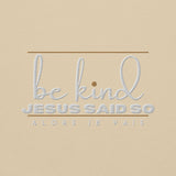 BE KIND - JESUS SAID SO SWEATSHIRT (STYLE 3 GOLD ACCENT)