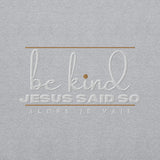 BE KIND - JESUS SAID SO SWEATSHIRT (STYLE 3 GOLD ACCENT)