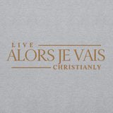 ALORS JE VAIS -  LIVE CHRISTANLY SWWEATSHIRT (STYLE GOLD, CLASSIC + SIGNATURE-W)