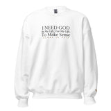 I NEED GOD IN MY LIFE ... SWEATSHIRT (STYLE CLASSIC-W)